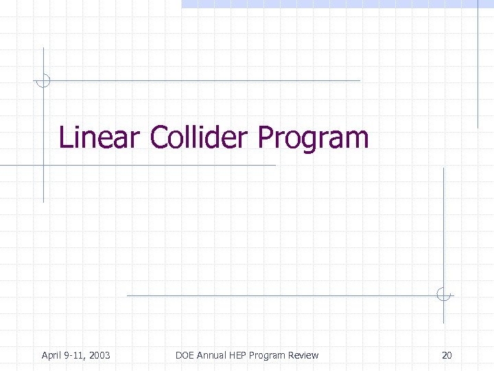 Linear Collider Program April 9 -11, 2003 DOE Annual HEP Program Review 20 