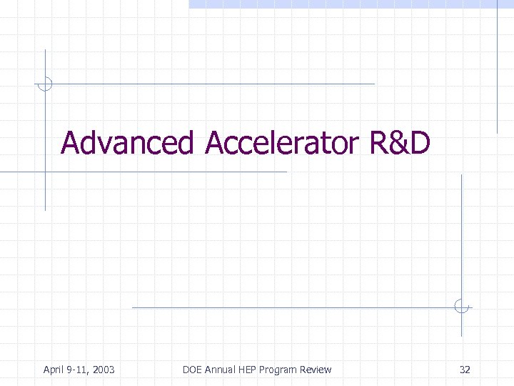 Advanced Accelerator R&D April 9 -11, 2003 DOE Annual HEP Program Review 32 