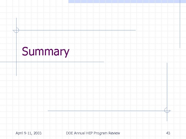 Summary April 9 -11, 2003 DOE Annual HEP Program Review 43 