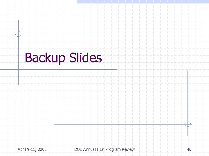 Backup Slides April 9 -11, 2003 DOE Annual HEP Program Review 46 