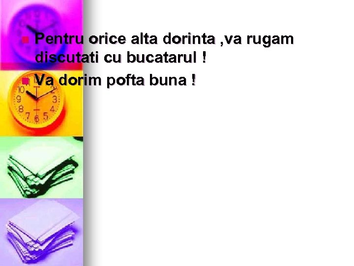 Pentru orice alta dorinta , va rugam discutati cu bucatarul ! n Va dorim