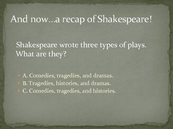 And now…a recap of Shakespeare! Shakespeare wrote three types of plays. What are they?