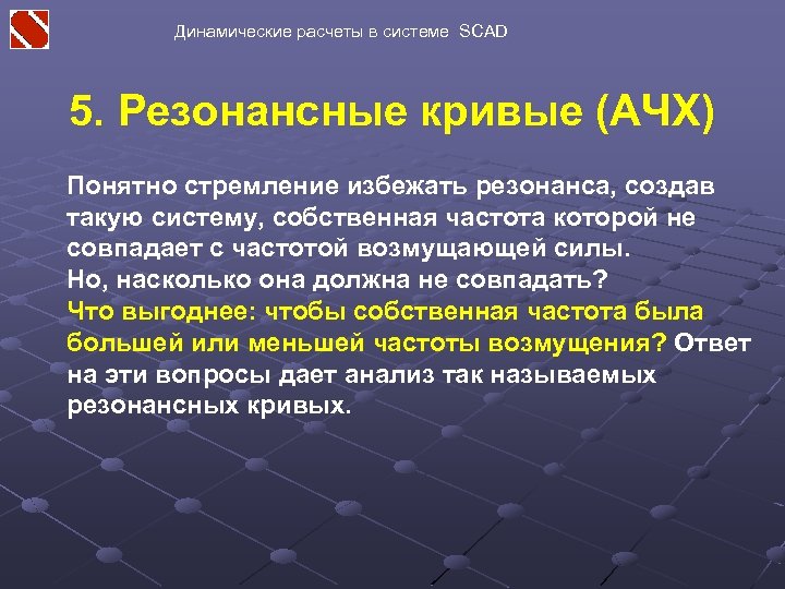 Динамические расчеты в системе SCAD 5. Резонансные кривые (АЧХ) Понятно стремление избежать резонанса, создав