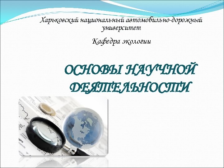 Харьковский национальный автомобильно-дорожный университет Кафедра экологии ОСНОВЫ НАУЧНОЙ ДЕЯТЕЛЬНОСТИ 