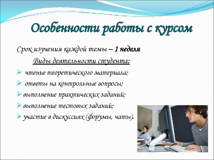 Особенности работы с курсом Срок изучения каждой темы – 1 неделя Виды деятельности студента: