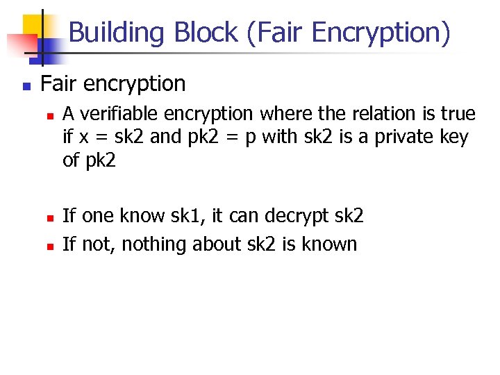 Building Block (Fair Encryption) n Fair encryption n A verifiable encryption where the relation