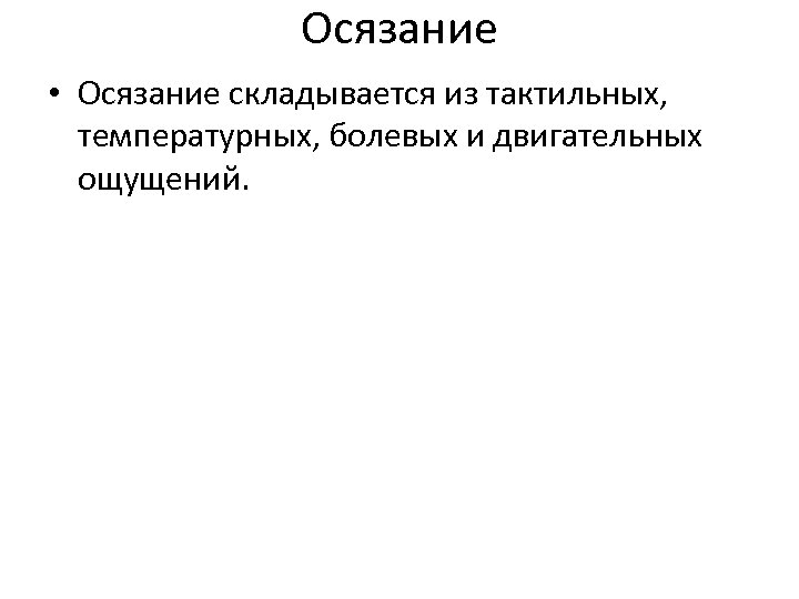 Осязание • Осязание складывается из тактильных, температурных, болевых и двигательных ощущений. 