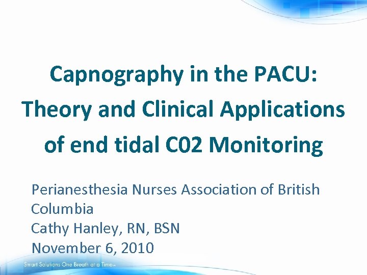 Capnography in the PACU: Theory and Clinical Applications of end tidal C 02 Monitoring