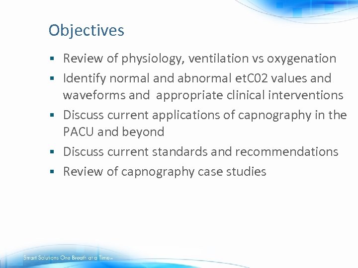 Objectives § § § Review of physiology, ventilation vs oxygenation Identify normal and abnormal