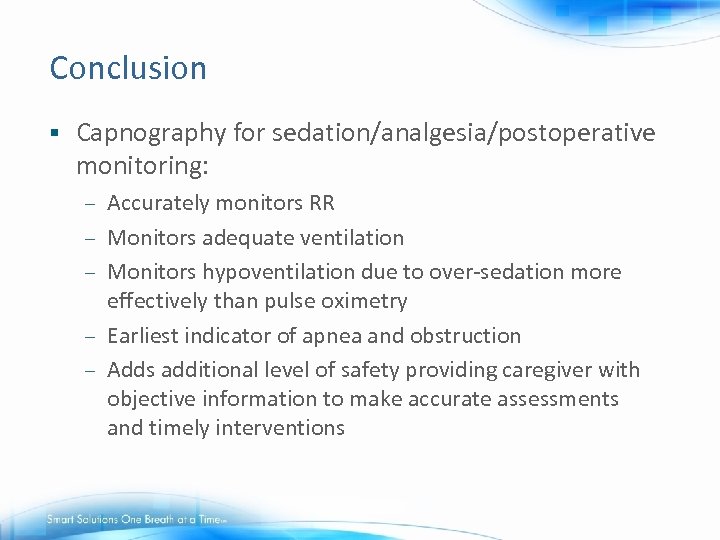 Conclusion § Capnography for sedation/analgesia/postoperative monitoring: – – – Accurately monitors RR Monitors adequate