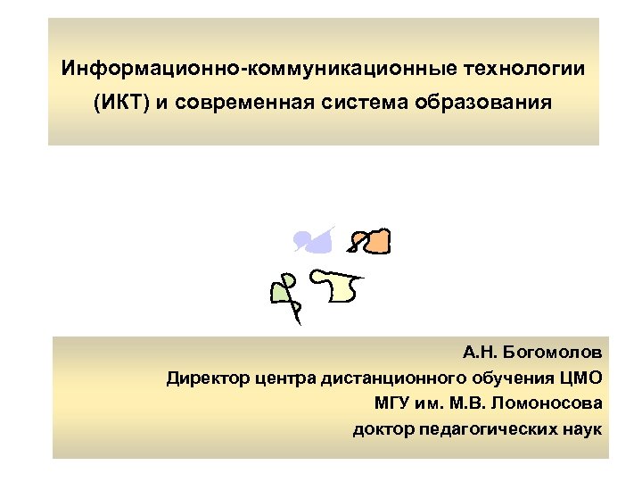 Информационно-коммуникационные технологии (ИКТ) и современная система образования А. Н. Богомолов Директор центра дистанционного обучения