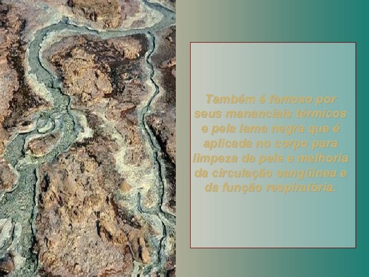 Também é famoso por seus mananciais térmicos e pela lama negra que é aplicada