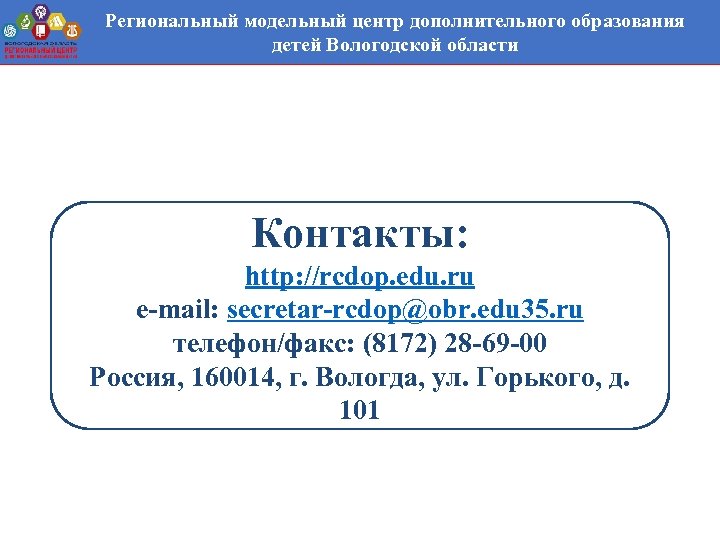 Региональный модельный центр дополнительного образования детей Вологодской области Контакты: http: //rcdop. edu. ru e-mail: