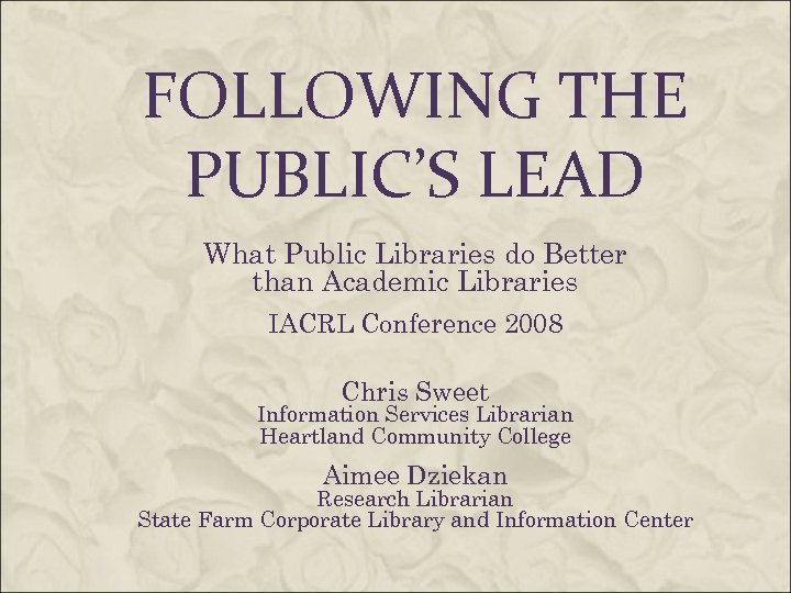 FOLLOWING THE PUBLIC’S LEAD What Public Libraries do Better than Academic Libraries IACRL Conference