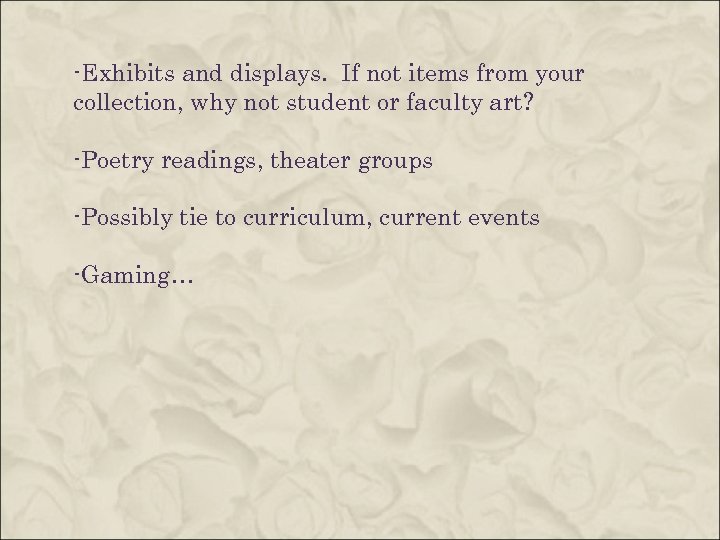 -Exhibits and displays. If not items from your collection, why not student or faculty