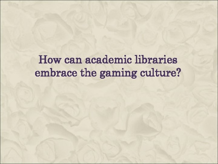  How can academic libraries embrace the gaming culture? 