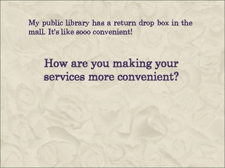 My public library has a return drop box in the mall. It's like sooo