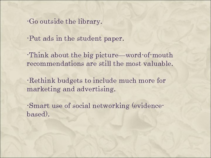 -Go outside the library. -Put ads in the student paper. -Think about the big