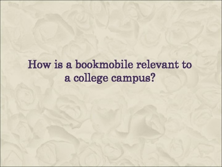  How is a bookmobile relevant to a college campus? 