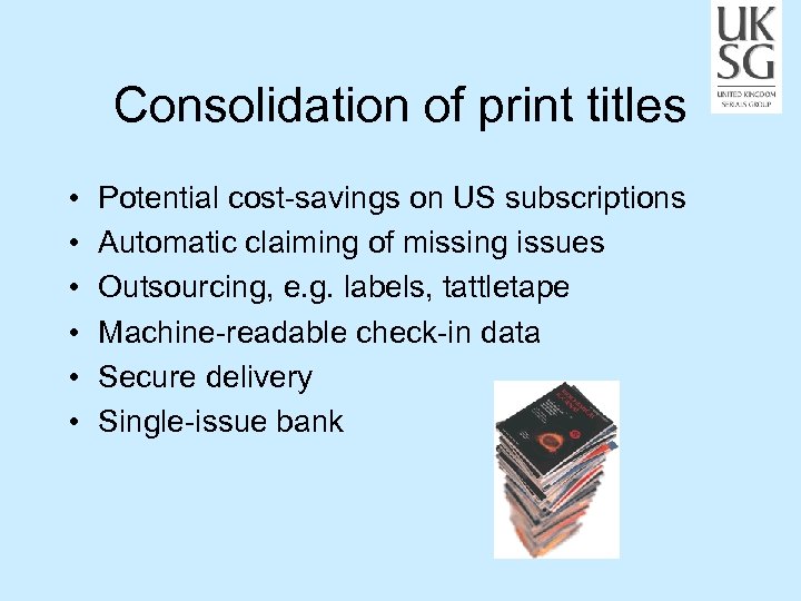 Consolidation of print titles • • • Potential cost-savings on US subscriptions Automatic claiming