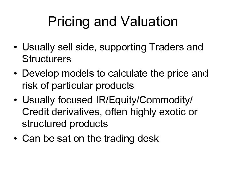 Pricing and Valuation • Usually sell side, supporting Traders and Structurers • Develop models