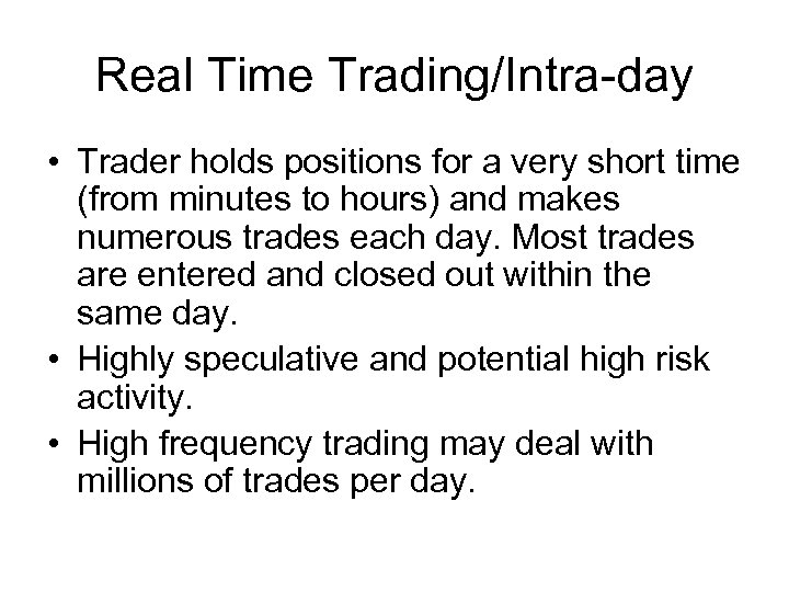 Real Time Trading/Intra-day • Trader holds positions for a very short time (from minutes