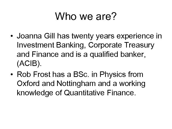 Who we are? • Joanna Gill has twenty years experience in Investment Banking, Corporate