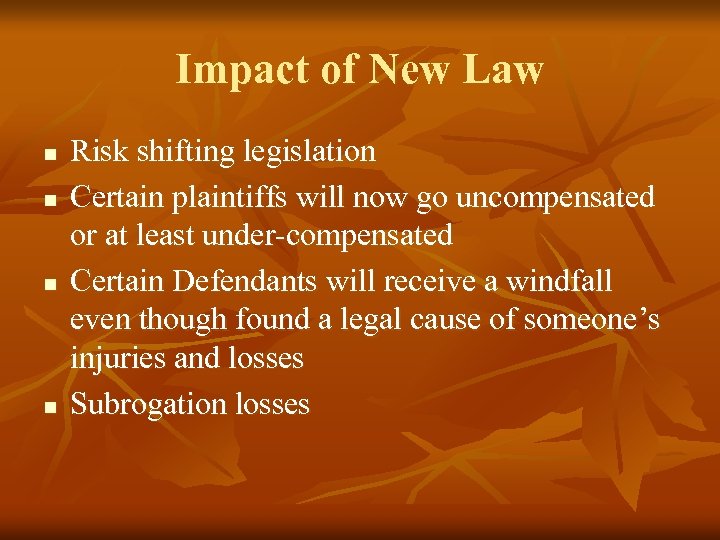 Impact of New Law n n Risk shifting legislation Certain plaintiffs will now go