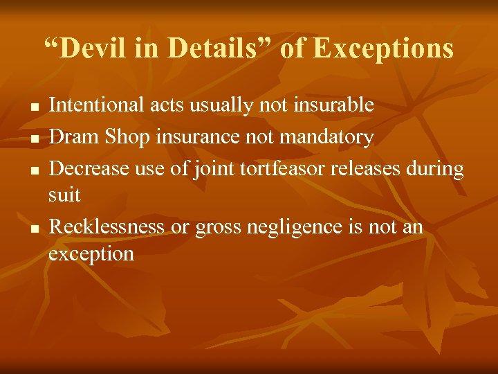 “Devil in Details” of Exceptions n n Intentional acts usually not insurable Dram Shop