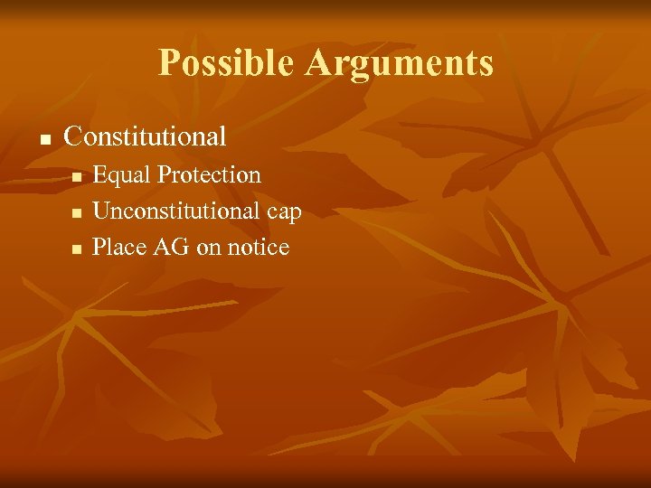Possible Arguments n Constitutional n n n Equal Protection Unconstitutional cap Place AG on