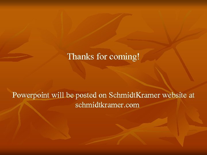 Thanks for coming! Powerpoint will be posted on Schmidt. Kramer website at schmidtkramer. com