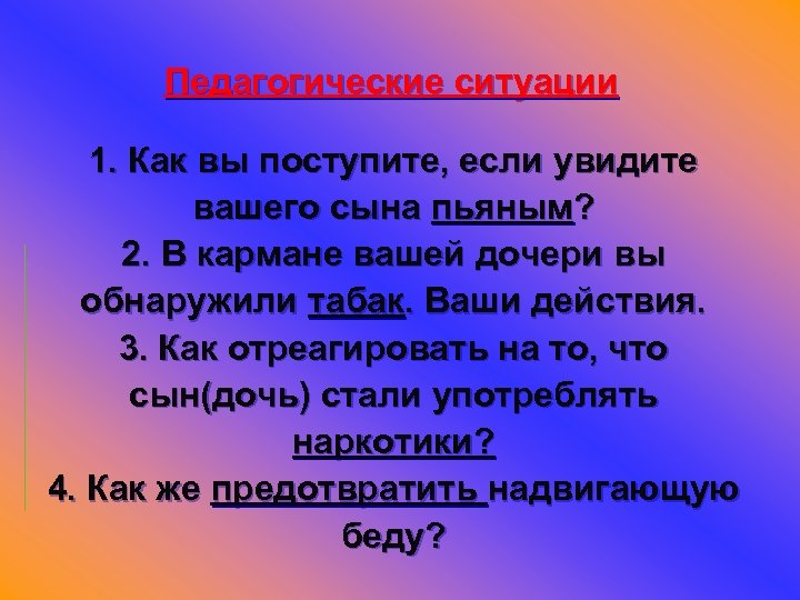 Педагогические ситуации 1. Как вы поступите, если увидите вашего сына пьяным? 2. В кармане