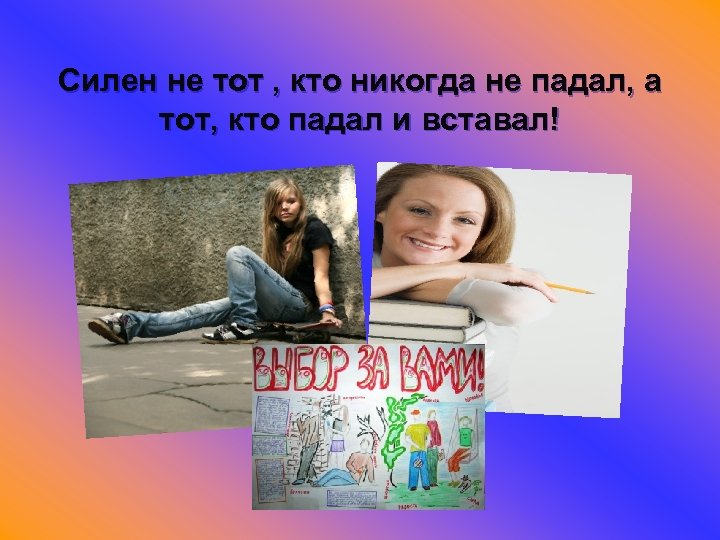 Силен не тот , кто никогда не падал, а тот, кто падал и вставал!