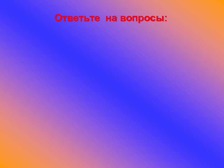 Ответьте на вопросы: 