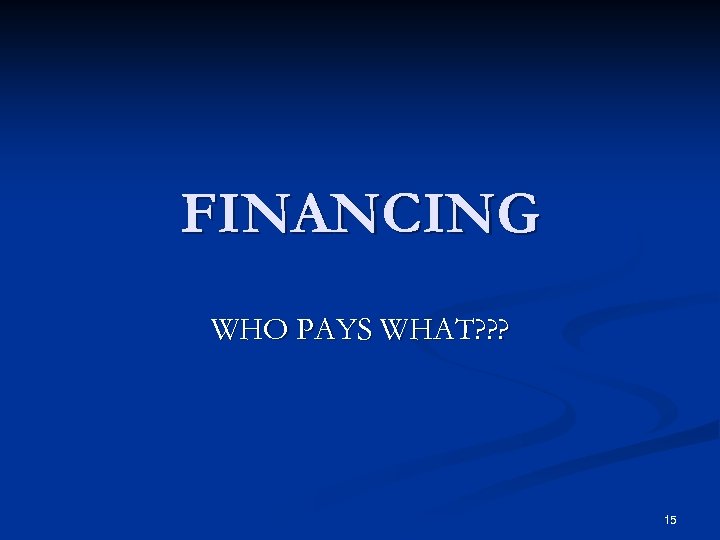 FINANCING WHO PAYS WHAT? ? ? 15 