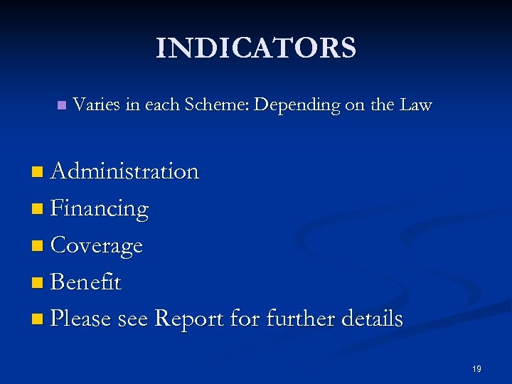 INDICATORS n Varies in each Scheme: Depending on the Law n Administration n Financing