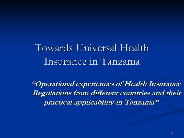 Towards Universal Health Insurance in Tanzania ‘‘Operational experiences of Health Insurance Regulations from different