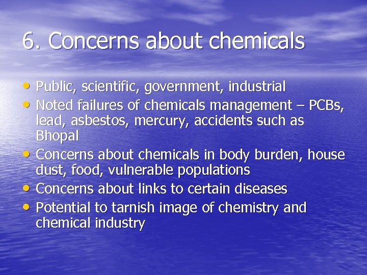 6. Concerns about chemicals • Public, scientific, government, industrial • Noted failures of chemicals
