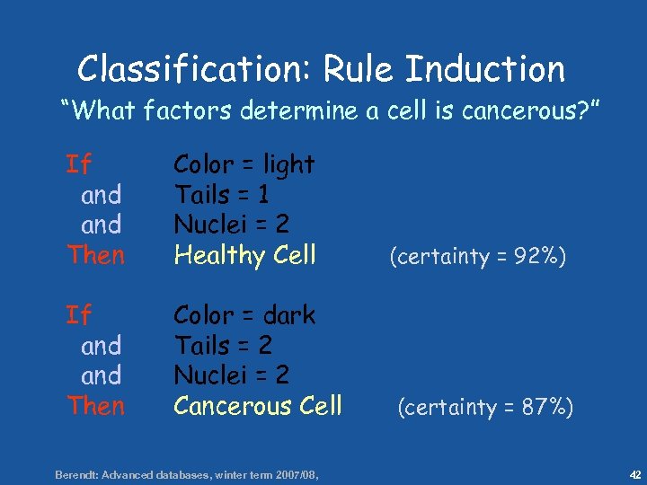 42 Classification: Rule Induction “What factors determine a cell is cancerous? ” If and