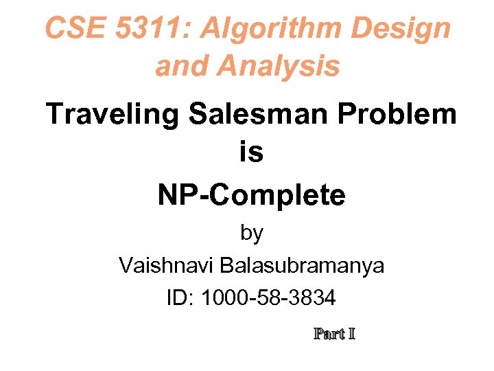 CSE 5311: Algorithm Design and Analysis Traveling Salesman Problem is NP-Complete by Vaishnavi Balasubramanya