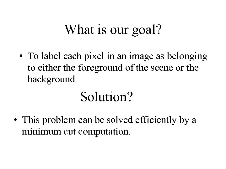 What is our goal? • To label each pixel in an image as belonging