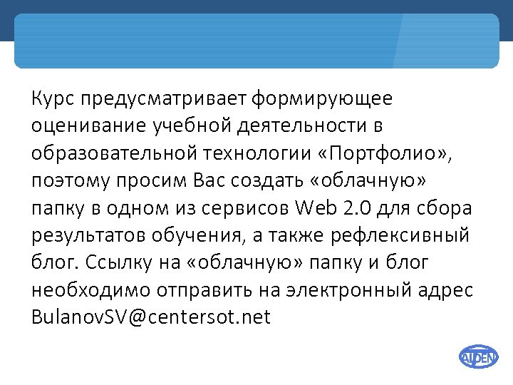 Курс предусматривает формирующее оценивание учебной деятельности в образовательной технологии «Портфолио» , поэтому просим Вас