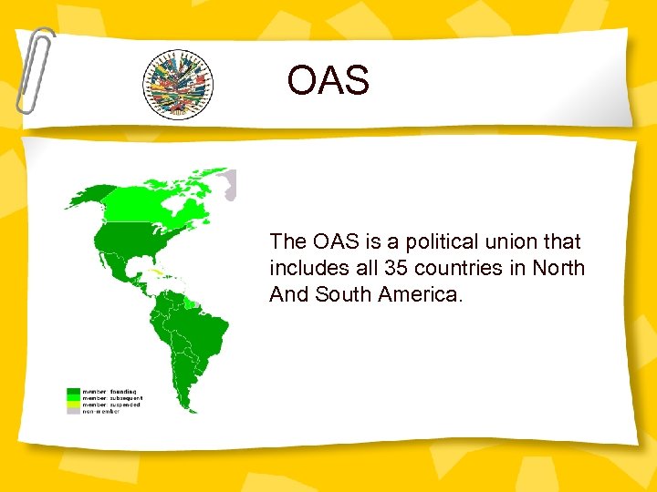 OAS The OAS is a political union that includes all 35 countries in North