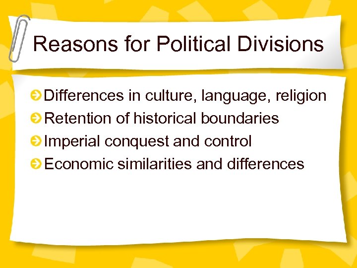 Reasons for Political Divisions Differences in culture, language, religion Retention of historical boundaries Imperial