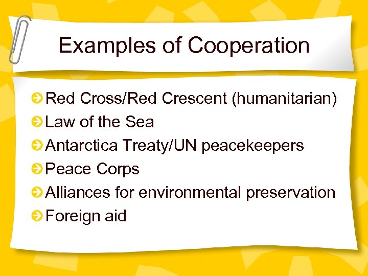 Examples of Cooperation Red Cross/Red Crescent (humanitarian) Law of the Sea Antarctica Treaty/UN peacekeepers