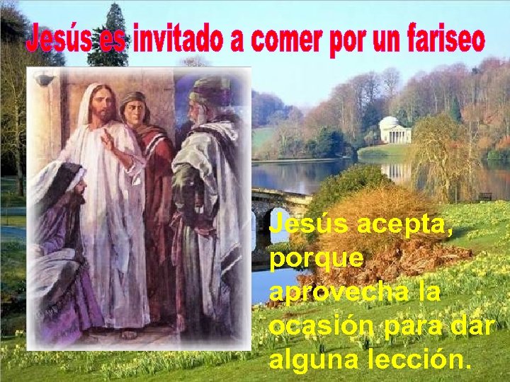 Jesús acepta, porque aprovecha la ocasión para dar alguna lección. 