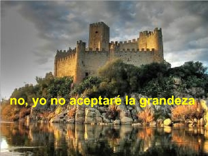 no, yo no aceptaré la grandeza 