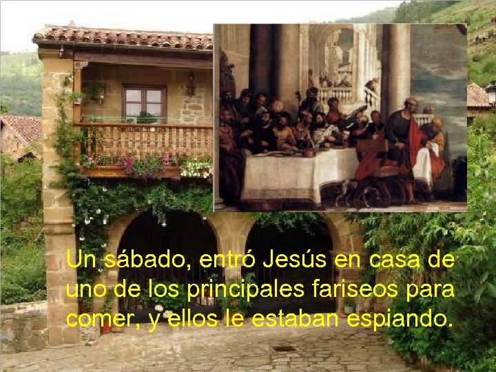 Un sábado, entró Jesús en casa de uno de los principales fariseos para comer,