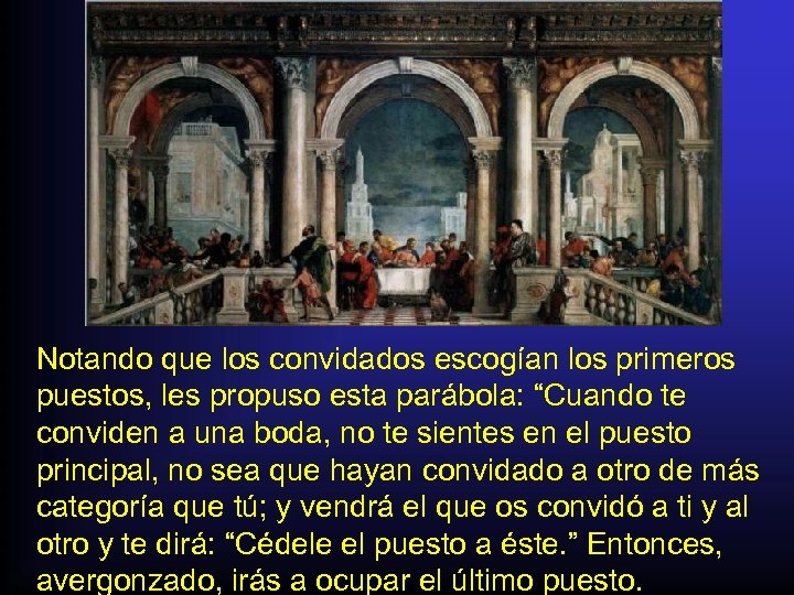 Notando que los convidados escogían los primeros puestos, les propuso esta parábola: “Cuando te