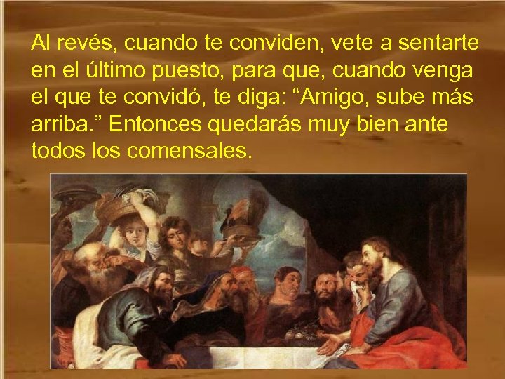 Al revés, cuando te conviden, vete a sentarte en el último puesto, para que,